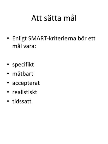 Att sätta mål Enligt SMART-kriterierna bör ett mål vara: specifikt