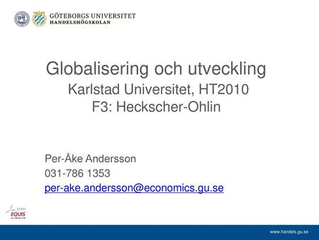 Per-Åke Andersson 031-786 1353 per-ake.andersson@economics.gu.se Globalisering och utveckling Karlstad Universitet, HT2010 F3: Heckscher-Ohlin Per-Åke.