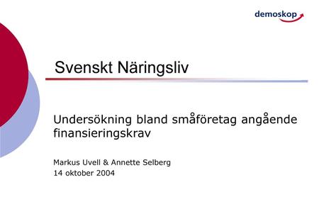 Svenskt Näringsliv Undersökning bland småföretag angående finansieringskrav Markus Uvell & Annette Selberg 14 oktober 2004.
