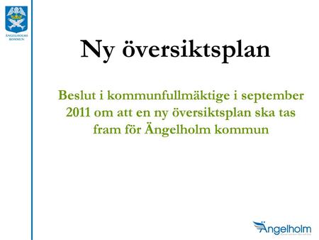 Ny översiktsplan Beslut i kommunfullmäktige i september 2011 om att en ny översiktsplan ska tas fram för Ängelholm kommun.