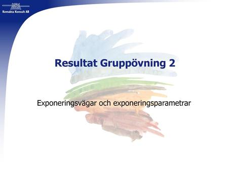 Kemakta Konsult AB www.Kemakta.se 2018-02-26 Resultat Gruppövning 2 Exponeringsvägar och exponeringsparametrar.