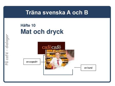 Träna svenska A och B Häfte 10 Mat och dryck På café - dialoger