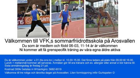 Välkommen till VFK,s sommarfriidrottsskola på Arosvallen Du som är medlem och född 06-03, 11-14 år är välkommen Ni kommer att få grenspecifik träning av.