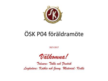 Välkomna! ÖSK P04 föräldramöte Tränare: Tobbe och Fredrik