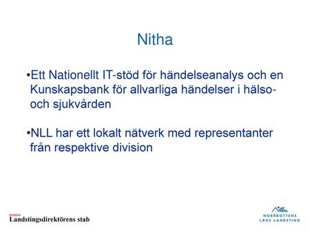 Nitha Ett Nationellt IT-stöd för händelseanalys och en Kunskapsbank för allvarliga händelser i hälso- och sjukvården NLL har ett lokalt nätverk med representanter.