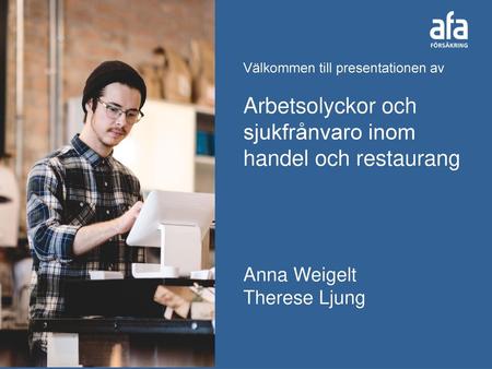 Välkommen till presentationen av Arbetsolyckor och sjukfrånvaro inom handel och restaurang Anna Weigelt Therese Ljung.