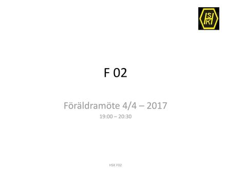 F 02 Föräldramöte 4/4 – 2017 19:00 – 20:30 HSK F02.