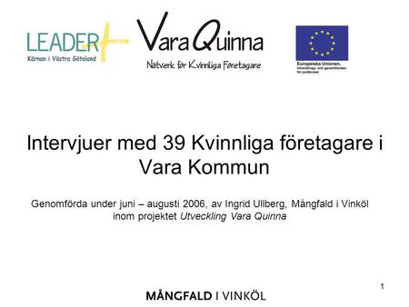 1 Intervjuer med 39 Kvinnliga företagare i Vara Kommun Genomförda under juni – augusti 2006, av Ingrid Ullberg, Mångfald i Vinköl inom projektet Utveckling.