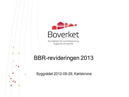 Byggrådet 2012-08-29, Karlskrona BBR-revideringen 2013 Byggrådet 2012-08-29, Karlskrona.