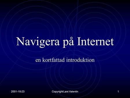 2001-10-23Copyright Lars Valentin1 Navigera på Internet en kortfattad introduktion.