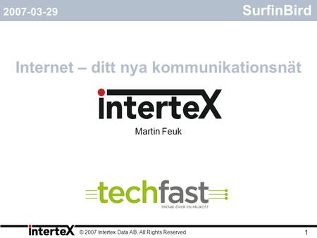 © 2007 Intertex Data AB, All Rights Reserved 1 SurfinBird Internet – ditt nya kommunikationsnät 2007-03-29 Martin Feuk.