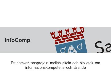 InfoComp Ett samverkansprojekt mellan skola och bibliotek om informationskompetens och lärande.