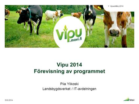 Vipu 2014 Förevisning av programmet Piia Ylikoski Landsbygdsverket / IT-avdelningen 30.6.2014 Vipuesittely 20141.