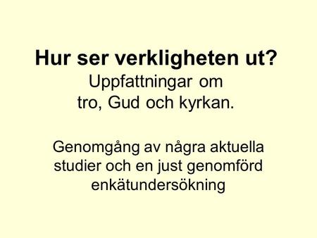 Hur ser verkligheten ut? Uppfattningar om tro, Gud och kyrkan. Genomgång av några aktuella studier och en just genomförd enkätundersökning.