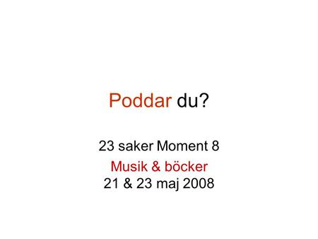 Poddar du? 23 saker Moment 8 Musik & böcker 21 & 23 maj 2008.