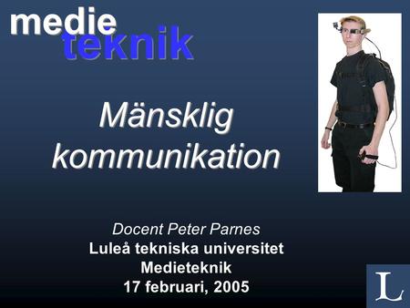 Docent Peter Parnes Luleå tekniska universitet Medieteknik 17 februari, 2005 teknik medie Mänsklig kommunikation.