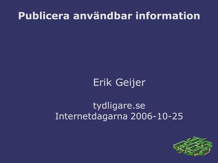 Publicera användbar information Erik Geijer tydligare.se Internetdagarna 2006-10-25.
