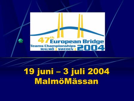 19 juni – 3 juli 2004 MalmöMässan. Vad är EM i Bridge? Cirka 40 deltagande nationer. Man tävlar i lag, varje lag innehåller normalt sett åtta personer.