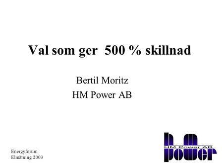 Val som ger 500 % skillnad Bertil Moritz HM Power AB Energyforum Elmätning 2003.