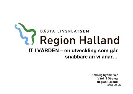 IT I VÅRDEN – en utveckling som går snabbare än vi anar… Solweig Rydmarker Vård IT Strateg Region Halland 2013-09-26.