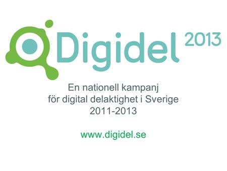 En nationell kampanj för digital delaktighet i Sverige 2011-2013 www.digidel.se.