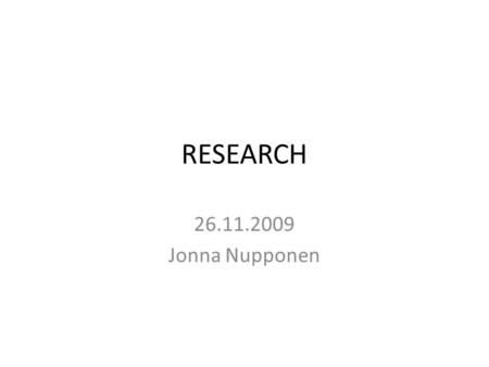 RESEARCH 26.11.2009 Jonna Nupponen.