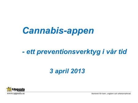 Cannabis-appen - ett preventionsverktyg i vår tid 3 april 2013.