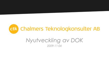 Nyutveckling av DOK 2009-11-04. • Projektorganisationen • Vilka är CTK • Hur uppdraget uppkom • Den gamla versionen • Hur vi har jobbat • Utmaningar i.
