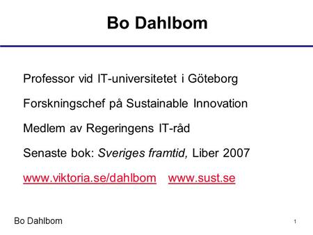 Bo Dahlbom 1 Professor vid IT-universitetet i Göteborg Forskningschef på Sustainable Innovation Medlem av Regeringens IT-råd Senaste bok: Sveriges framtid,