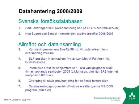Sveriges lantbruksuniversitet www.slu.se Datahantering 2008/2009 Svenska försöksdatabasen 1.Små ändringar 2008 (webbhantering helt på SLU:s centrala servrar)