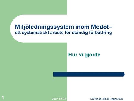 Miljöledningssystem inom Medot– ett systematiskt arbete för ständig förbättring Hur vi gjorde 2007-03-02 SU/Medot, Bodil Häggström.