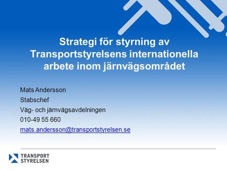 Strategi för styrning av Transportstyrelsens internationella arbete inom järnvägsområdet Mats Andersson Stabschef Väg- och järnvägsavdelningen 010-49 55.
