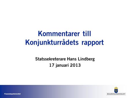Finansdepartementet Kommentarer till Konjunkturrådets rapport Statssekreterare Hans Lindberg 17 januari 2013.