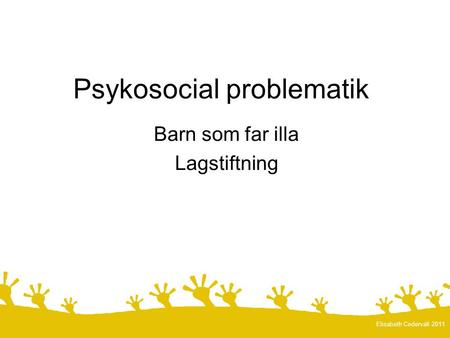 Psykosocial problematik Barn som far illa Lagstiftning Elisabeth Cedervall 2011.