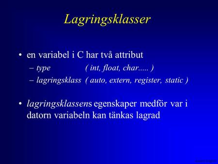 Anders Sjögren Lagringsklasser •en variabel i C har två attribut –type( int, float, char..... ) –lagringsklass( auto, extern, register, static ) •lagringsklassens.