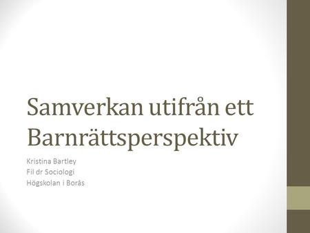Samverkan utifrån ett Barnrättsperspektiv Kristina Bartley Fil dr Sociologi Högskolan i Borås.