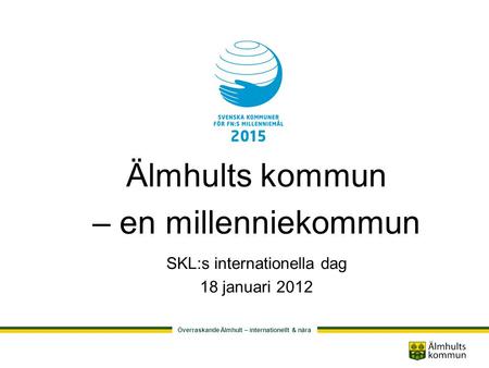 Överraskande Älmhult – internationellt & nära Älmhults kommun – en millenniekommun SKL:s internationella dag 18 januari 2012.