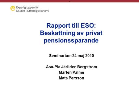 - Rapport till ESO: Beskattning av privat pensionssparande Seminarium 24 maj 2010 Åsa-Pia Järliden Bergström Mårten Palme Mats Persson.