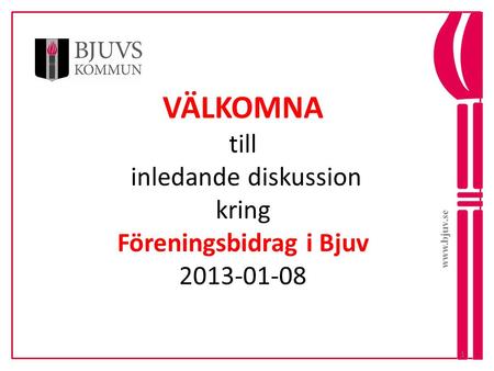 Www.bjuv.se VÄLKOMNA till inledande diskussion kring Föreningsbidrag i Bjuv 2013-01-08.