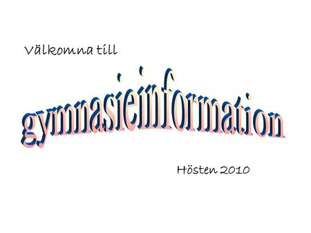 Välkomna till gymnasieinformation Hösten 2010.