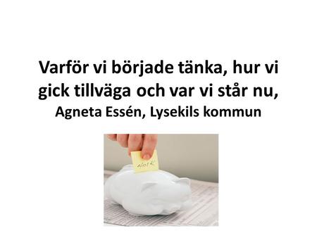 Varför vi började tänka, hur vi gick tillväga och var vi står nu, Agneta Essén, Lysekils kommun.
