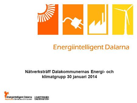 Energiintelligent Dalarna Nätverksträff Dalakommunernas Energi- och klimatgrupp 30 januari 2014.