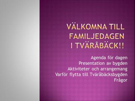Agenda för dagen Presentation av bygden Aktiviteter och arrangemang Varför flytta till Tväråbäcksbygden Frågor.