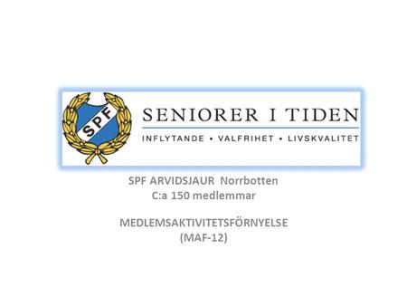 SPF ARVIDSJAUR Norrbotten C:a 150 medlemmar MEDLEMSAKTIVITETSFÖRNYELSE (MAF-12)