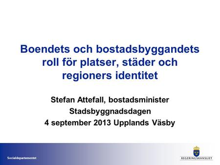 Socialdepartementet Boendets och bostadsbyggandets roll för platser, städer och regioners identitet Stefan Attefall, bostadsminister Stadsbyggnadsdagen.
