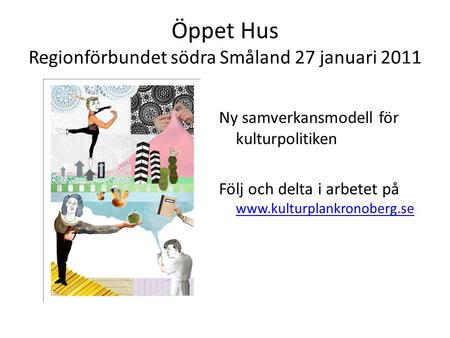 Öppet Hus Regionförbundet södra Småland 27 januari 2011 Ny samverkansmodell för kulturpolitiken Följ och delta i arbetet på www.kulturplankronoberg.se.