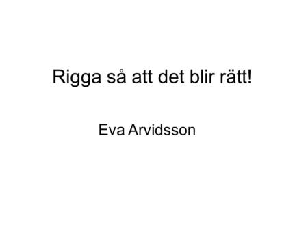 Rigga så att det blir rätt! Eva Arvidsson. Patientsäkerhetslag (2010:659) •Systemperspektiv: Grundläggande orsaken är brister i organisationen, ej enskilda.