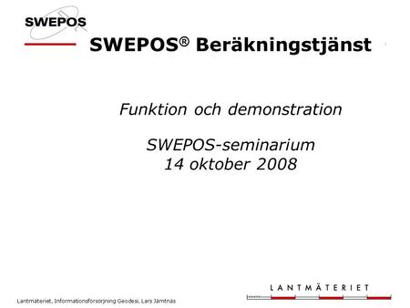 SWEPOS® Beräkningstjänst Funktion och demonstration SWEPOS-seminarium 14 oktober 2008 Geodetiska utvecklingsenheten, drift och utveckling av SWEPOS.
