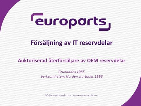 |  Försäljning av IT reservdelar Grundades 1985 Verksamheten i Norden startades 1996 Auktoriserad återförsäljare.