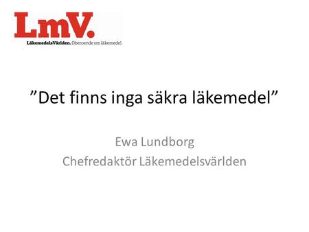 ”Det finns inga säkra läkemedel” Ewa Lundborg Chefredaktör Läkemedelsvärlden.